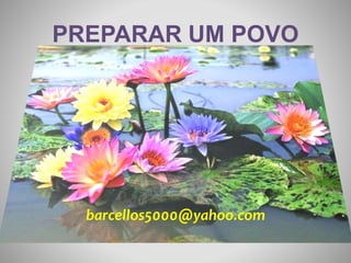 PREPARAR UM POVO 
barcellos5000@yahoo.com 
