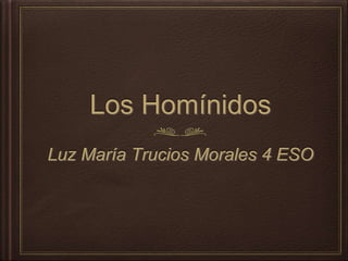 Los Homínidos
Luz María Trucios Morales 4 ESO
 