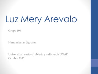 Luz Mery Arevalo
Grupo 199
Herramientas digitales
Universidad nacional abierta y a distancia UNAD
Octubre 2105
 