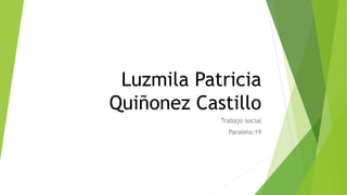 Luzmila Patricia
Quiñonez Castillo
Trabajo social
Paralelo:19
 