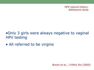 Only 3 girls were always negative to vaginal
HPV testing
 All referred to be virgins
Brown et al., J Infect Dis (2005)
HPV natural history:
Adolescent study
 