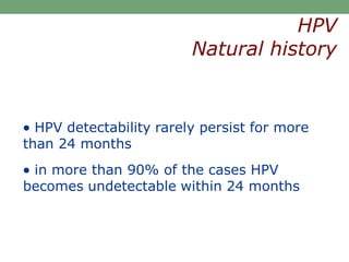  HPV detectability rarely persist for more
than 24 months
 in more than 90% of the cases HPV
becomes undetectable within 24 months
HPV
Natural history
 
