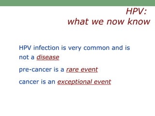 HPV infection is very common and is
not a disease
pre-cancer is a rare event
cancer is an exceptional event
HPV:
what we now know
 