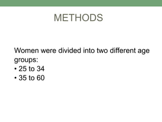 Women were divided into two different age
groups:
• 25 to 34
• 35 to 60
METHODS
 