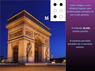 Louis chegou a um
      alfabeto legível com
    combinações variadas de
       um a seis pontos.
M
        O método Braille
         estava pronto.


       O sistema permitia
     também ler e escrever
             música.
 