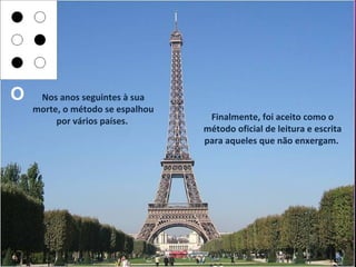 O    Nos anos seguintes à sua
    morte, o método se espalhou
         por vários países.        Finalmente, foi aceito como o
                                  método oficial de leitura e escrita
                                  para aqueles que não enxergam.
 