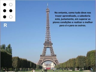 No entanto, como tudo deve nos
      trazer aprendizado, a sabedoria
      está, justamente, em superar as
    piores condições e realizar o melhor
R         para si e para os outros.
 