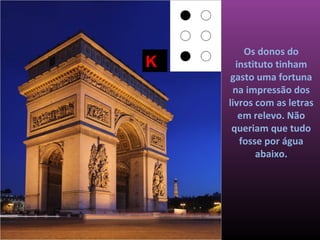 Os donos do
K     instituto tinham
     gasto uma fortuna
     na impressão dos
    livros com as letras
       em relevo. Não
     queriam que tudo
       fosse por água
           abaixo.
 