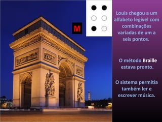 Louis chegou a um
    alfabeto legível com
        combinações
M     variadas de um a
        seis pontos.


      O método Braille
       estava pronto.

    O sistema permitia
       também ler e
     escrever música.
 