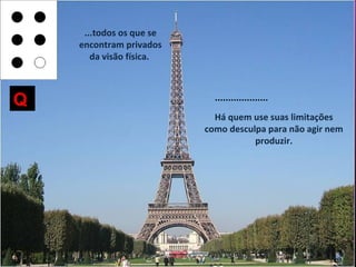 ...todos os que se
    encontram privados
       da visão física.



Q                           ....................
                            Há quem use suas limitações
                          como desculpa para não agir nem
                                     produzir.
 