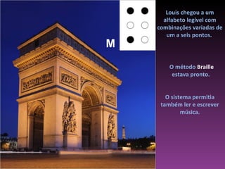 Louis chegou a um
      alfabeto legível com
    combinações variadas de
       um a seis pontos.
M
        O método Braille
         estava pronto.


       O sistema permitia
     também ler e escrever
             música.
 