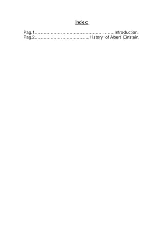 Index:
Pag.1……………………………………………….Introduction.
Pag.2………………………………..History of Albert Einstein.
 