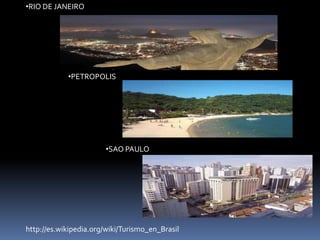 •RIO DE JANEIRO




            •PETROPOLIS




                        •SAO PAULO




http://es.wikipedia.org/wiki/Turismo_en_Brasil
 