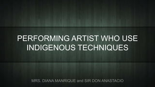 PERFORMING ARTIST WHO USE
INDIGENOUS TECHNIQUES
 