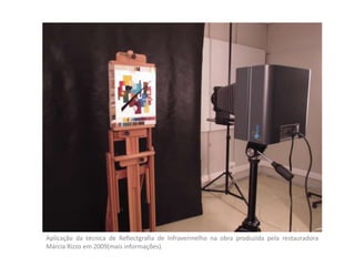 Aplicação da técnica de Reflectgrafia de Infravermelho na obra produzida pela restauradora
Márcia Rizzo em 2009(mais informações).
 