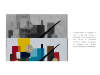 Comparando a imagem IR
com a de luz visível, é
possível notar traços feitos
em carvão e pequenos
números feitos com grafite
na imagem, que, depois,
foram recobertos pela tinta:
 