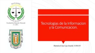 Tecnologias de la Informacion
y la Comunicacion.
Herrera Cruz Luz Josefa 1158119
 