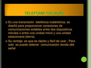  Es una transmisión telefónica inalámbrica, se
  diseñó para proporcionar conexiones de
  comunicaciones estables entre dos dispositivos
  móviles o entre una unidad móvil y una unidad
  estacionaria (tierra).
 Su ventaja es que es rápido y fácil de usar , Pero
  solo se puede obtener comunicación donde allá
  señal
 