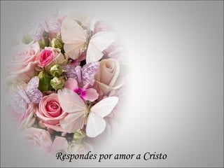 r r Respondes por amor a Cristo 