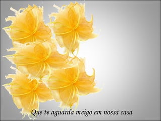 Que te aguarda meigo em nossa casa 