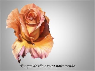 Eu que de tão escura noite venho 