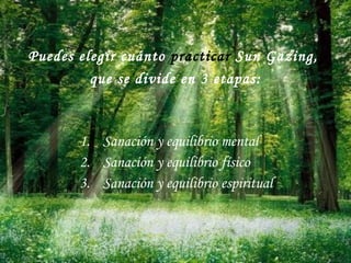 Sanación y equilibrio mental Sanación y equilibrio físico Sanación y equilibrio espiritual Puedes elegir cuánto  practicar  Sun Gazing,  que se divide en 3 etapas: 