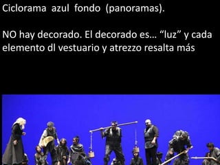 Ciclorama azul fondo (panoramas).

NO hay decorado. El decorado es… “luz” y cada
elemento dl vestuario y atrezzo resalta más
 