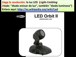 Llega la revolución: la luz LED (Light-Emitting
Diode: "diodo emisor de luz", también "diodo luminoso“)
Enlace aquí: http://es.wikipedia.org/wiki/Led
 