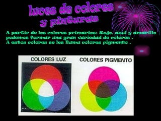 luces de colores y pinturas A partir de los colores primarios: Rojo, azul y amarillo podemos formar una gran variedad de colores . A estos colores se les llama colores pigmento . 