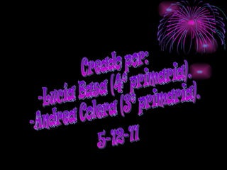 Creado por: -Lucía Basa (4º primaria). -Andrea Colera (3º primaria). 5-12-11 