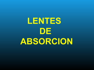 LENTES
DE
ABSORCION
 