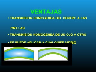 • TRANSMISION HOMOGENEA DEL CENTRO A LAS
ORILLAS
• TRANSMISION HOMOGENEA DE UN OJO A OTRO
• SE PUEDE APLICAR A CUALQUIER VIDRIO
VENTAJAS
 