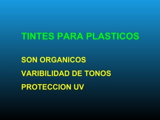 TINTES PARA PLASTICOS
SON ORGANICOS
VARIBILIDAD DE TONOS
PROTECCION UV
 