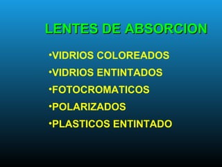 LENTES DE ABSORCIONLENTES DE ABSORCION
•VIDRIOS COLOREADOS
•VIDRIOS ENTINTADOS
•FOTOCROMATICOS
•POLARIZADOS
•PLASTICOS ENTINTADO
 