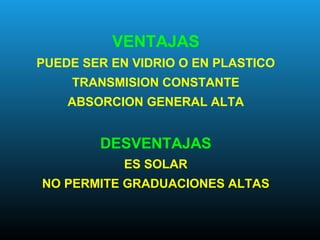 VENTAJAS
PUEDE SER EN VIDRIO O EN PLASTICO
TRANSMISION CONSTANTE
ABSORCION GENERAL ALTA
DESVENTAJAS
ES SOLAR
NO PERMITE GRADUACIONES ALTAS
 