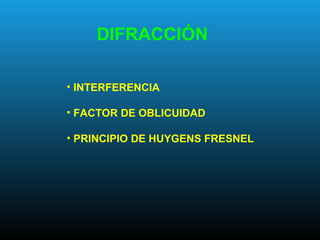 DIFRACCIÓN
• INTERFERENCIA
• FACTOR DE OBLICUIDAD
• PRINCIPIO DE HUYGENS FRESNEL
 