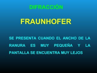 DIFRACCIÓN
FRAUNHOFER
SE PRESENTA CUANDO EL ANCHO DE LA
RANURA ES MUY PEQUEÑA Y LA
PANTALLA SE ENCUENTRA MUY LEJOS
 