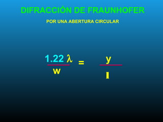 DIFRACCIÓN DE FRAUNHOFER
POR UNA ABERTURA CIRCULAR
1.22 λ
w
= y
l
 