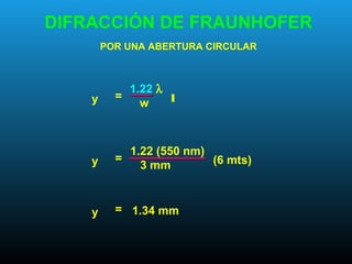 DIFRACCIÓN DE FRAUNHOFER
POR UNA ABERTURA CIRCULAR
1.22 λ
w
=y l
1.22 (550 nm)
3 mm
=y (6 mts)
=y 1.34 mm
 