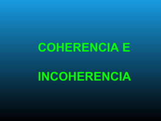 COHERENCIA E
INCOHERENCIA
 