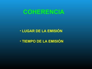 COHERENCIA
• LUGAR DE LA EMISIÓN
• TIEMPO DE LA EMISIÓN
 