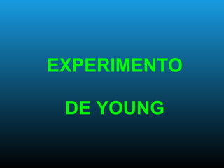 EXPERIMENTO
DE YOUNG
 