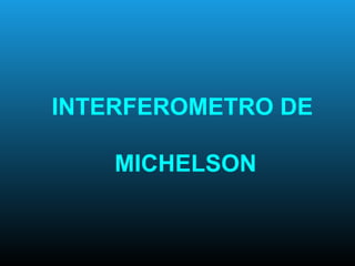 INTERFEROMETRO DE
MICHELSON
 