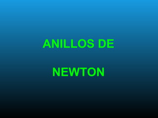 ANILLOS DE
NEWTON
 