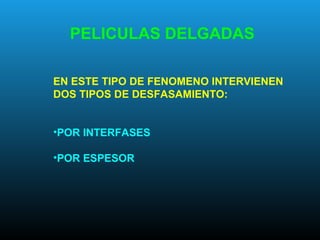 EN ESTE TIPO DE FENOMENO INTERVIENEN
DOS TIPOS DE DESFASAMIENTO:
•POR INTERFASES
•POR ESPESOR
PELICULAS DELGADAS
 