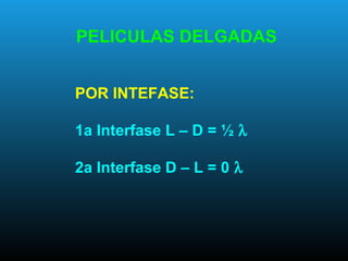 POR INTEFASE:
1a Interfase L – D = ½ λ
2a Interfase D – L = 0 λ
PELICULAS DELGADAS
 