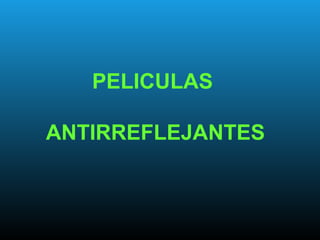 PELICULAS
ANTIRREFLEJANTES
 