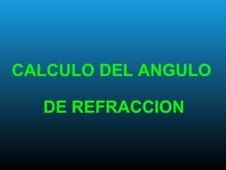 CALCULO DEL ANGULO
DE REFRACCION
 