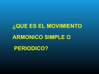 ¿QUE ES EL MOVIMIENTO
ARMONICO SIMPLE O
PERIODICO?
 
