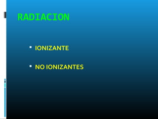 RADIACION
 IONIZANTE
 NO IONIZANTES
 